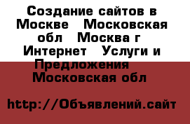 Создание сайтов в Москве - Московская обл., Москва г. Интернет » Услуги и Предложения   . Московская обл.